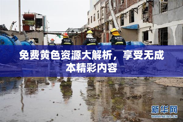 免费黄色资源大解析，享受无成本精彩内容