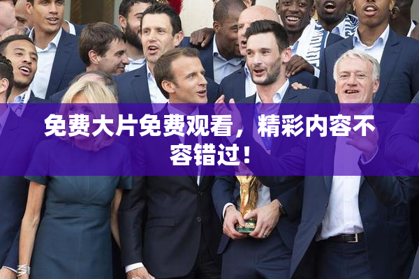 免费大片免费观看，精彩内容不容错过！