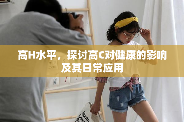 高H水平，探讨高C对健康的影响及其日常应用
