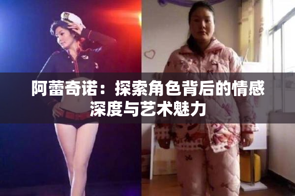 阿蕾奇诺：探索角色背后的情感深度与艺术魅力