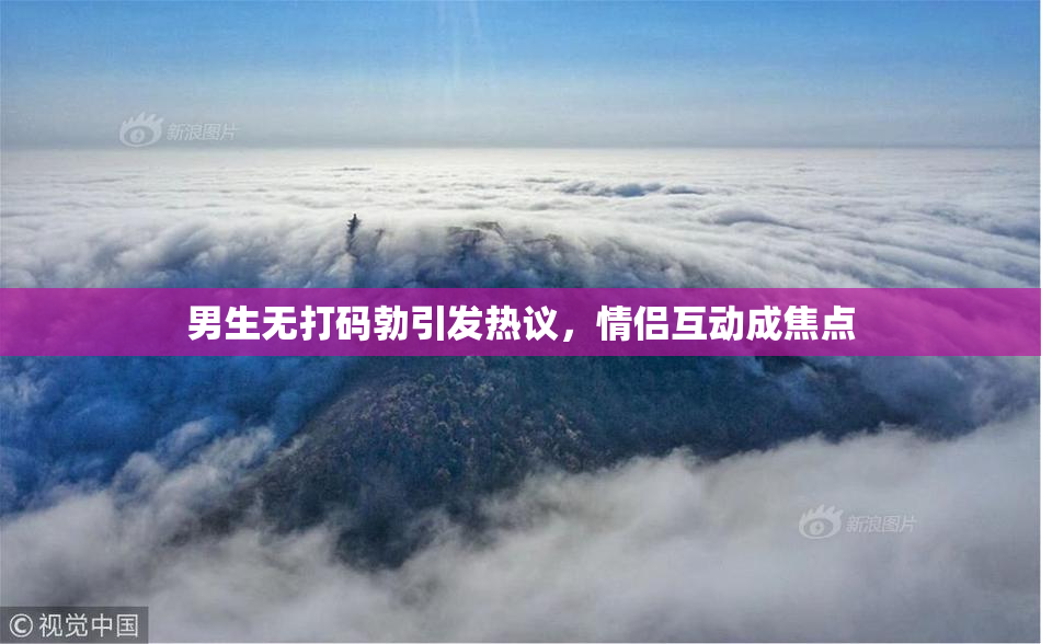 男生无打码勃引发热议，情侣互动成焦点