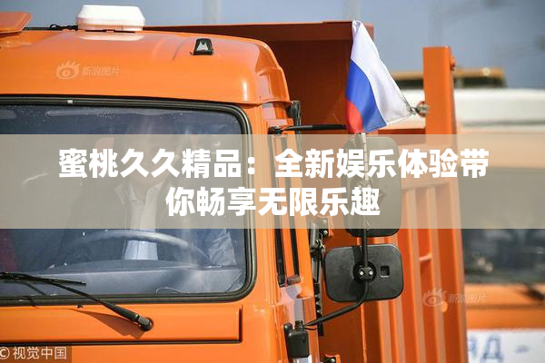 蜜桃久久精品：全新娱乐体验带你畅享无限乐趣
