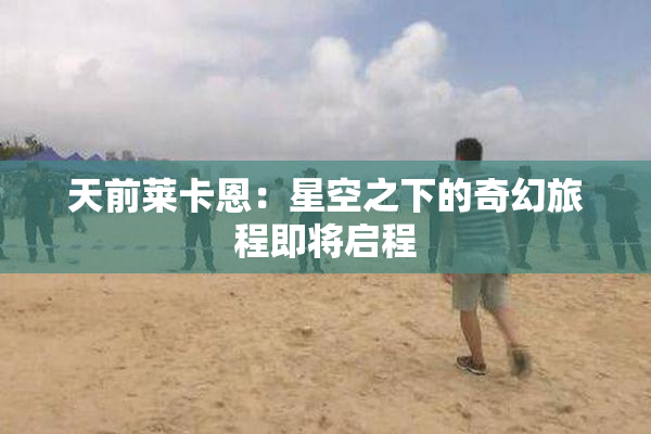 天前莱卡恩：星空之下的奇幻旅程即将启程