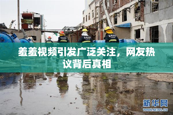 羞羞视频引发广泛关注，网友热议背后真相