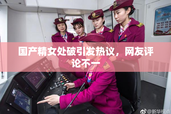 国产精女处破引发热议，网友评论不一
