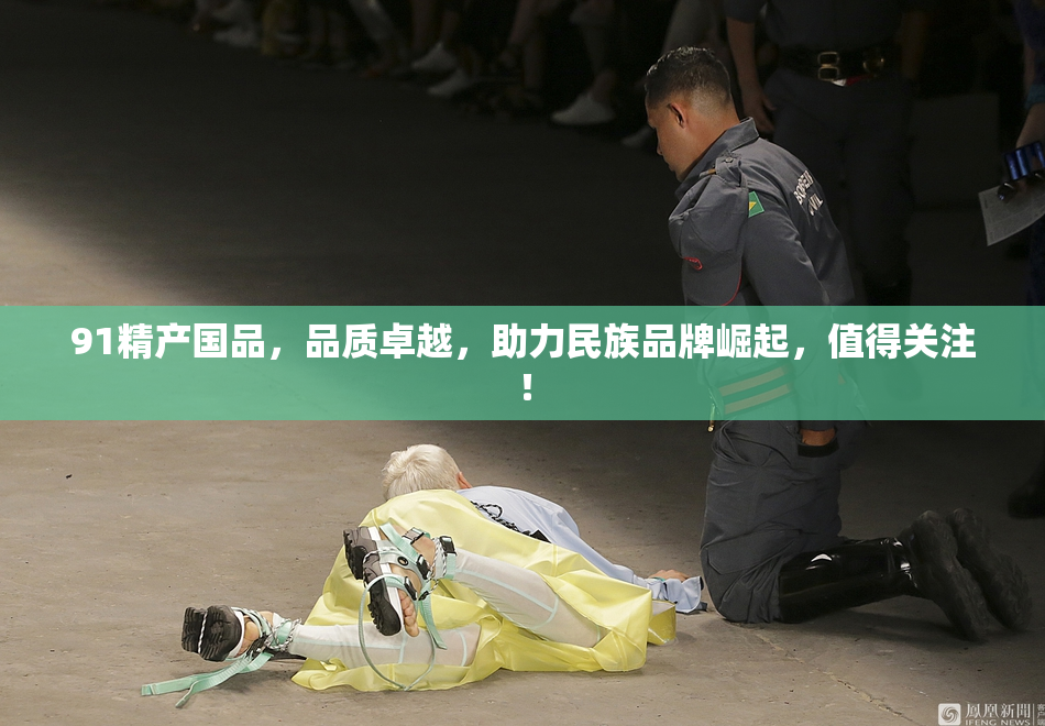 91精产国品，品质卓越，助力民族品牌崛起，值得关注！