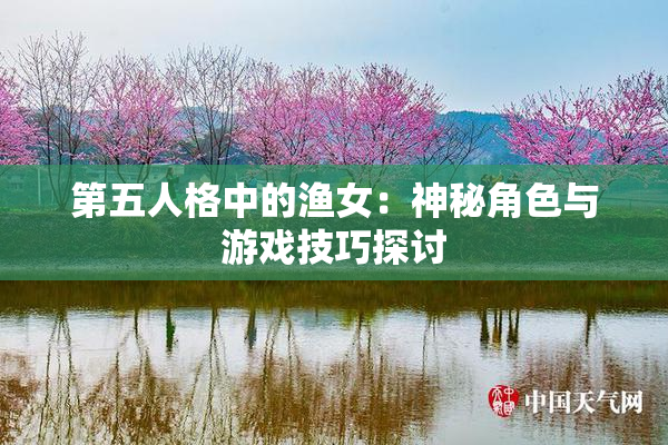第五人格中的渔女：神秘角色与游戏技巧探讨