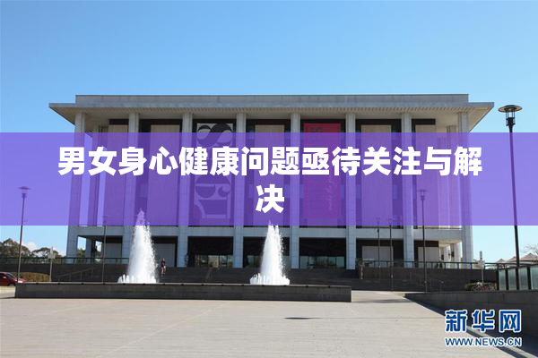 男女身心健康问题亟待关注与解决
