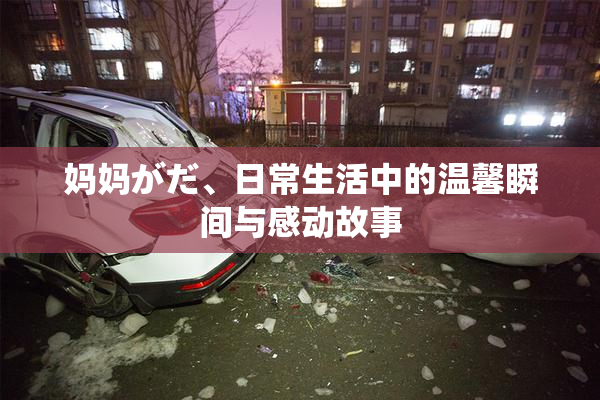 妈妈がだ、日常生活中的温馨瞬间与感动故事