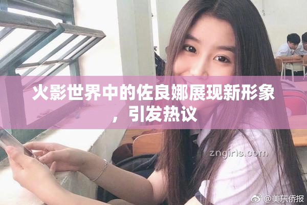 火影世界中的佐良娜展现新形象，引发热议