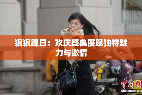 狠狠躁日：欢庆盛典展现独特魅力与激情