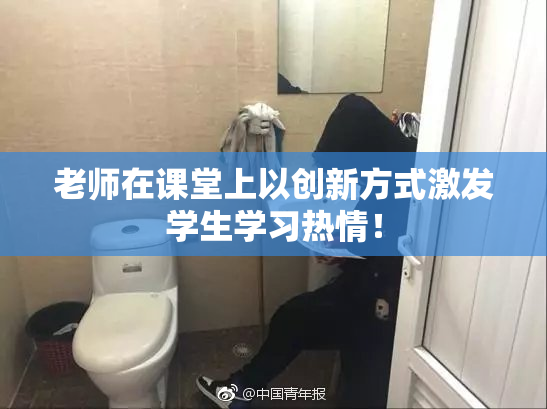 老师在课堂上以创新方式激发学生学习热情！