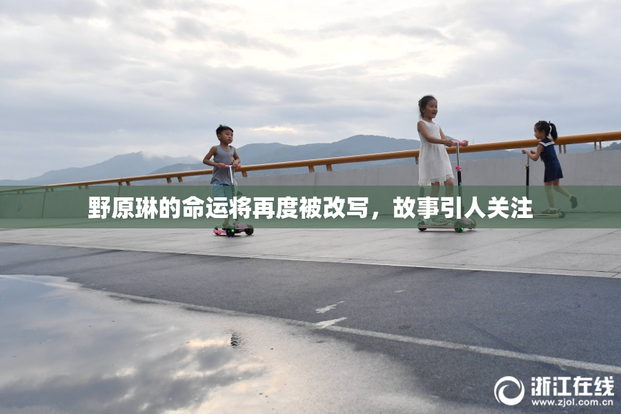 野原琳的命运将再度被改写，故事引人关注