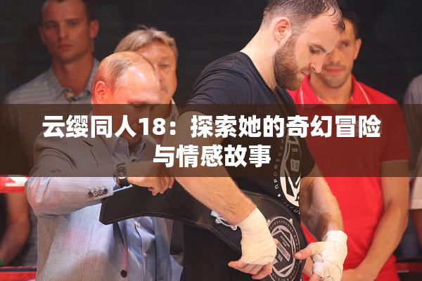 云缨同人18：探索她的奇幻冒险与情感故事