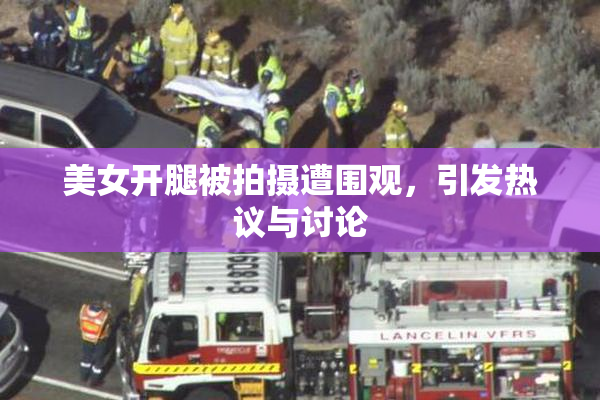 美女开腿被拍摄遭围观，引发热议与讨论