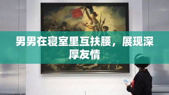 男男在寝室里互扶腰，展现深厚友情