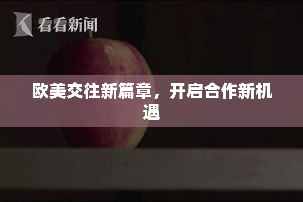 欧美交往新篇章，开启合作新机遇