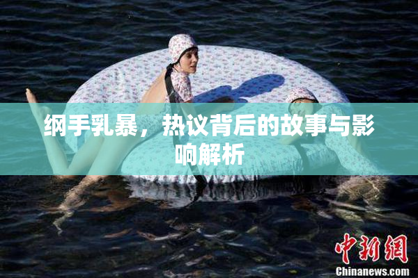 纲手乳暴，热议背后的故事与影响解析