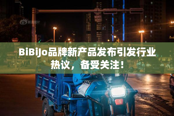 BiBiJo品牌新产品发布引发行业热议，备受关注！