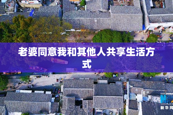 老婆同意我和其他人共享生活方式
