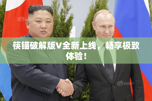 筷锚破解版V全新上线，畅享极致体验！