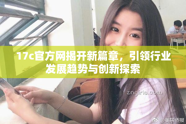 17c官方网揭开新篇章，引领行业发展趋势与创新探索