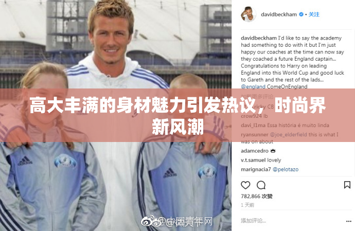 高大丰满的身材魅力引发热议，时尚界新风潮