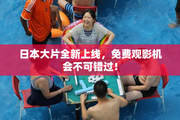 日本大片全新上线，免费观影机会不可错过！