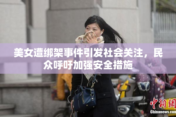 美女遭绑架事件引发社会关注，民众呼吁加强安全措施