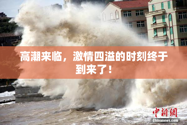 高潮来临，激情四溢的时刻终于到来了！