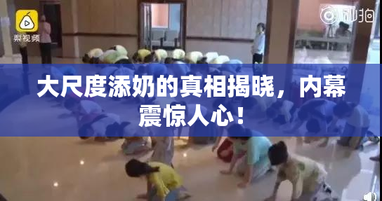 大尺度添奶的真相揭晓，内幕震惊人心！