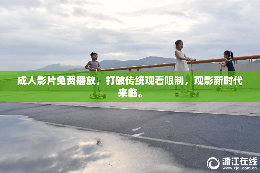 成人影片免费播放，打破传统观看限制，观影新时代来临。