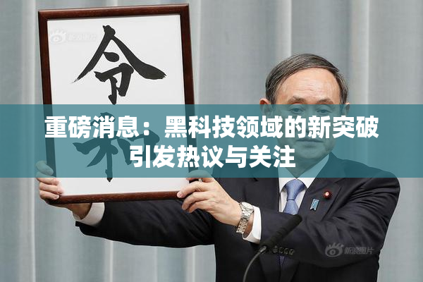 重磅消息：黑科技领域的新突破引发热议与关注