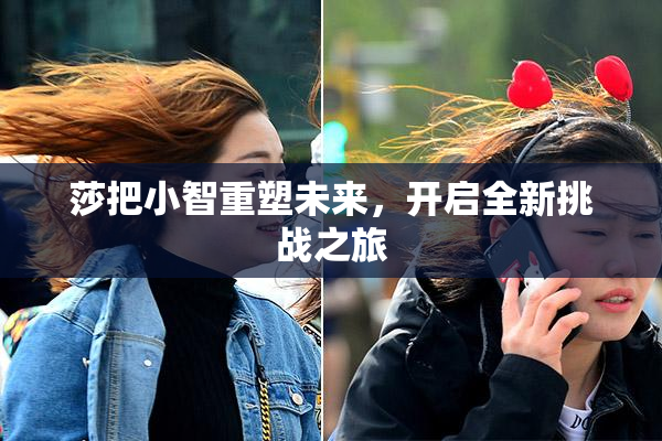 莎把小智重塑未来，开启全新挑战之旅