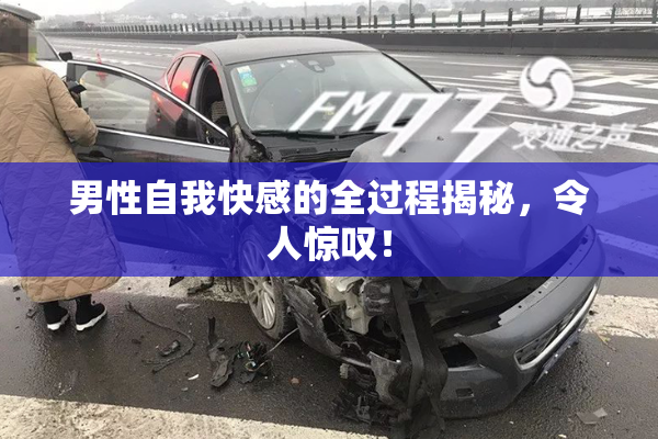 男性自我快感的全过程揭秘，令人惊叹！