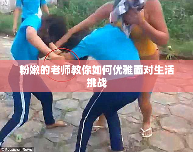 粉嫩的老师教你如何优雅面对生活挑战