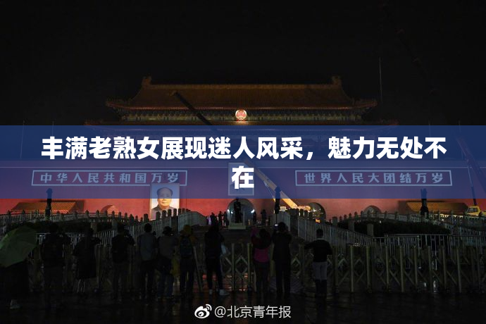 丰满老熟女展现迷人风采，魅力无处不在