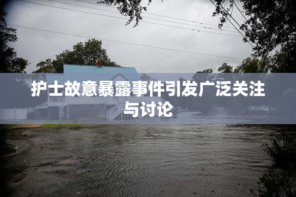 护士故意暴露事件引发广泛关注与讨论