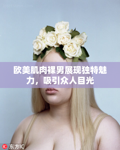 欧美肌肉裸男展现独特魅力，吸引众人目光