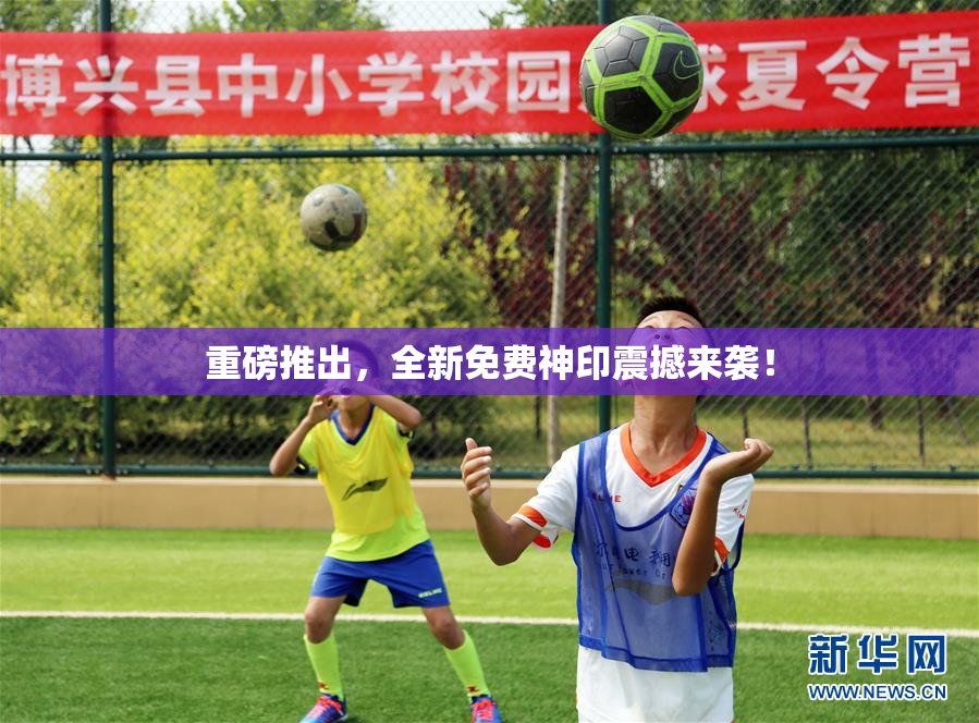 重磅推出，全新免费神印震撼来袭！