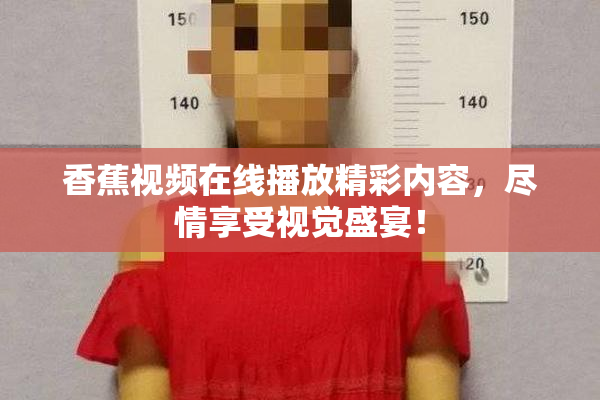 香蕉视频在线播放精彩内容，尽情享受视觉盛宴！