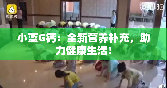 小蓝G钙：全新营养补充，助力健康生活！