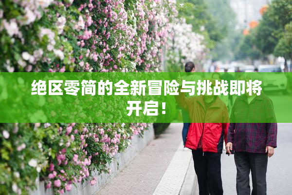 绝区零简的全新冒险与挑战即将开启！