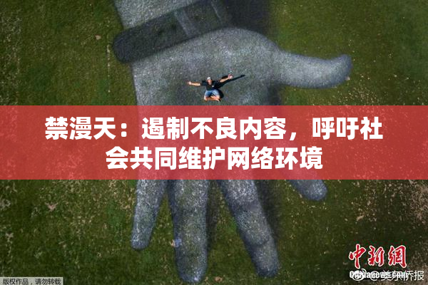 禁漫天：遏制不良内容，呼吁社会共同维护网络环境