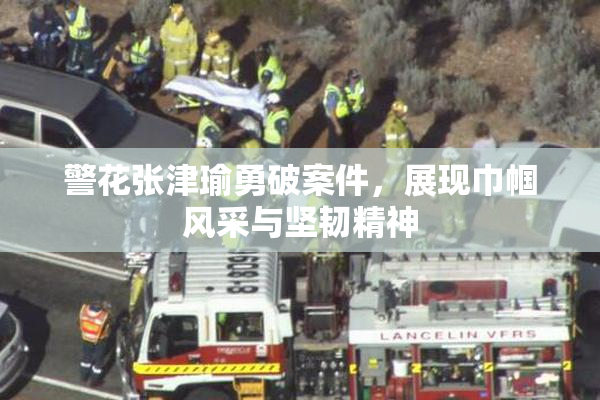 警花张津瑜勇破案件，展现巾帼风采与坚韧精神