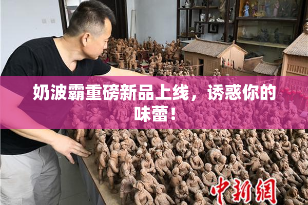 奶波霸重磅新品上线，诱惑你的味蕾！