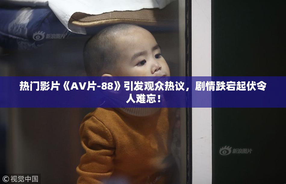 热门影片《AV片-88》引发观众热议，剧情跌宕起伏令人难忘！