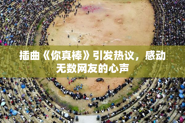 插曲《你真棒》引发热议，感动无数网友的心声