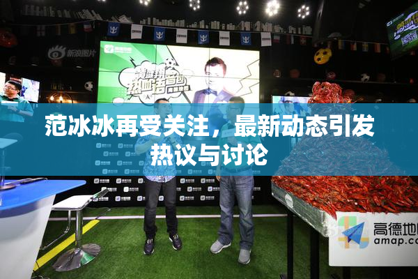范冰冰再受关注，最新动态引发热议与讨论