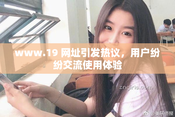 www.19 网址引发热议，用户纷纷交流使用体验